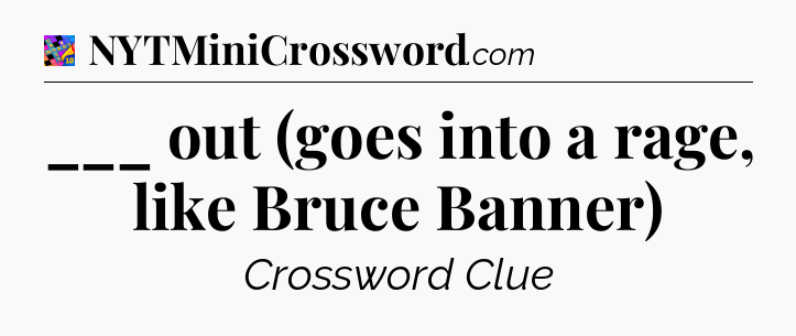 ___ out (goes into a rage, like Bruce Banner) Crossword Clue