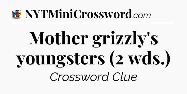 Mother grizzly's youngsters (2 wds.) Crossword Clue