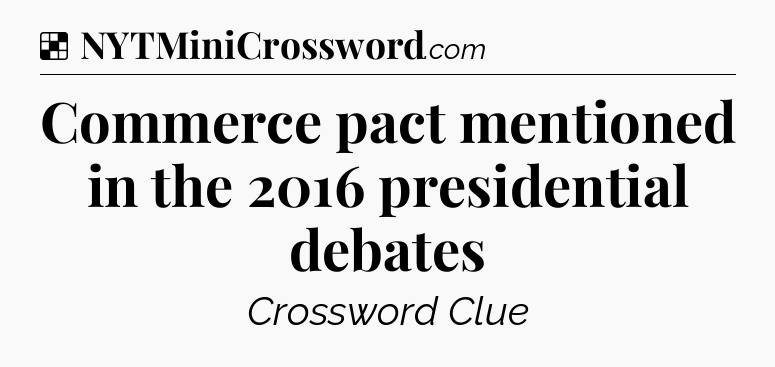Solution: Commerce pact mentioned in the 2016 presidential debates - NYT Crossword