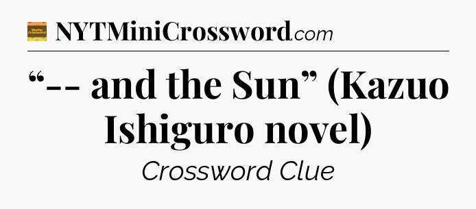 “-- and the Sun” (Kazuo Ishiguro novel) - Eugene Sheffer Crossword