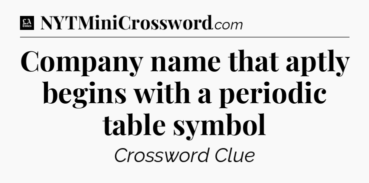 Company name that aptly begins with a periodic table symbol - LA Times Crossword