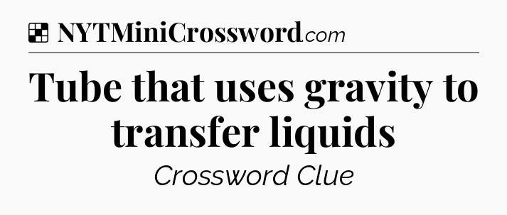 Solution: Tube that uses gravity to transfer liquids - NYT Crossword