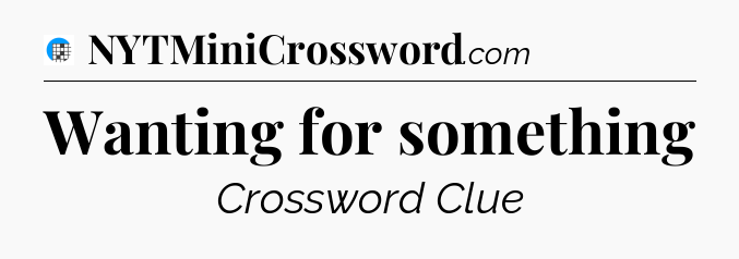 Wanting for something Crossword Clue