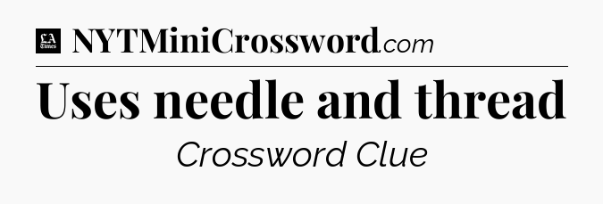 Uses needle and thread - LA Times Crossword