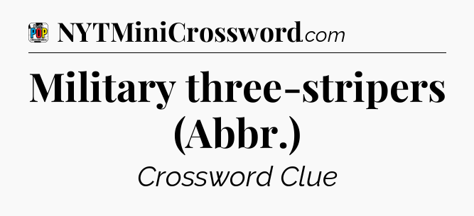 Military three-stripers (Abbr.) Crossword Clue