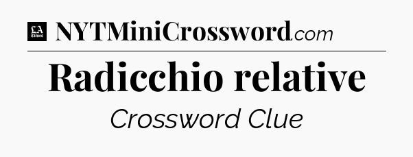 Radicchio relative - LA Times Crossword