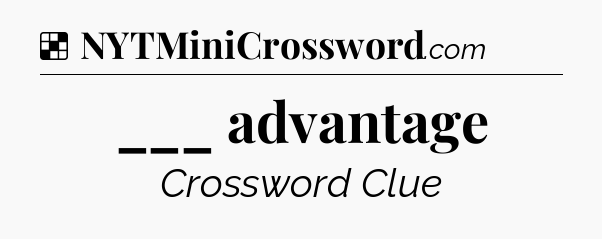 Solution: ___ advantage - NYT Crossword