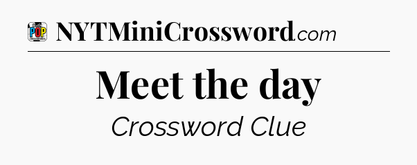 Meet the day Crossword Clue