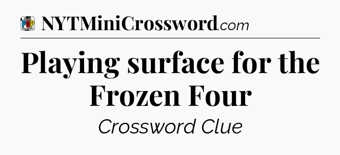 Playing surface for the Frozen Four Crossword Clue