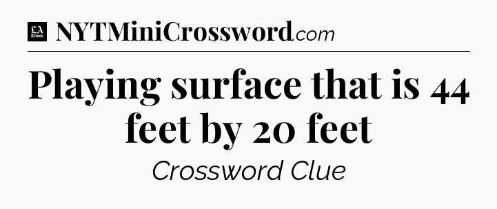 Playing surface that is 44 feet by 20 feet - LA Times Crossword