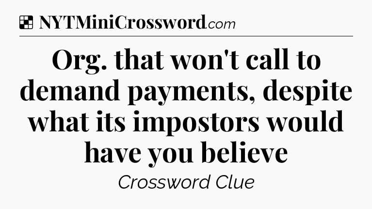 Solution: Org. that won't call to demand payments, despite what its impostors would have you believe - NYT Crossword