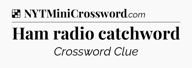 Solution: Ham radio catchword - NYT Crossword