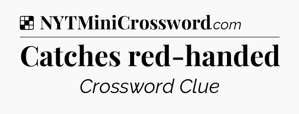 Solution: Catches red-handed - NYT Crossword