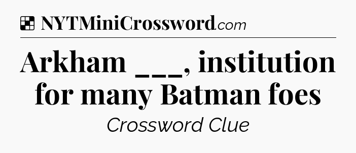 Solution: Arkham ___, institution for many Batman foes - NYT Crossword