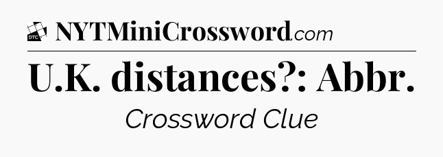 U.K. distances?: Abbr - Daily Themed Classic Crossword