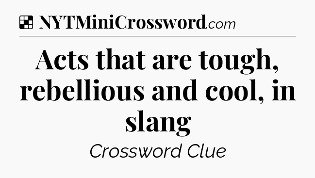 Solution: Acts that are tough, rebellious and cool, in slang - NYT Crossword