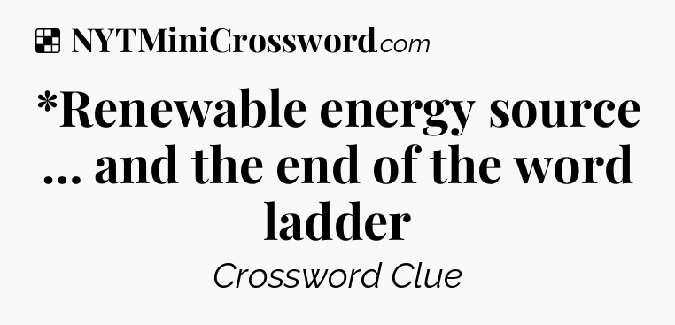 Solution: *Renewable energy source … and the end of the word ladder - NYT Crossword