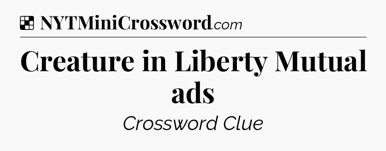 Solution: Creature in Liberty Mutual ads - NYT Crossword