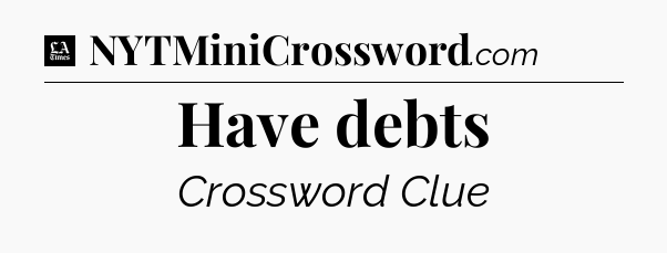 Have debts - LA Times Crossword