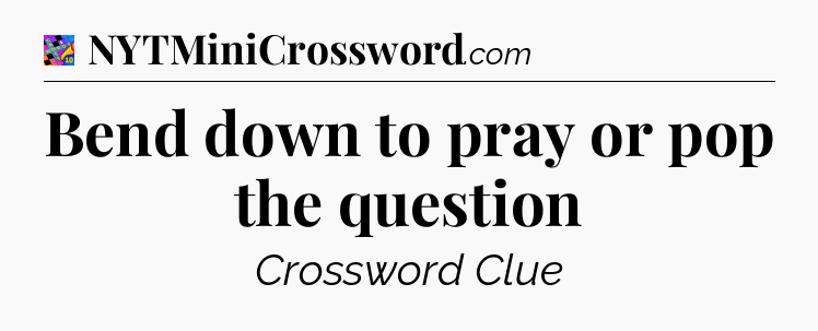 Bend down to pray or pop the question Crossword Clue