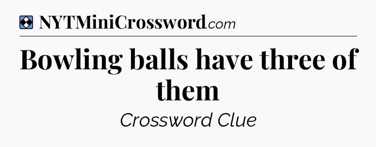 Solution: Bowling balls have three of them - NYT Mini Crossword
