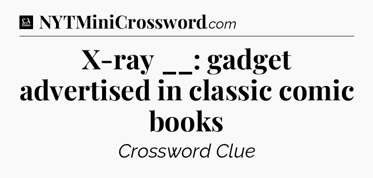 X-ray __: gadget advertised in classic comic books - LA Times Crossword