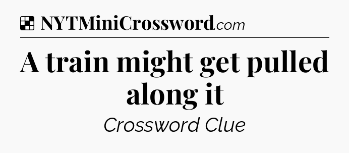 Solution: A train might get pulled along it - NYT Crossword