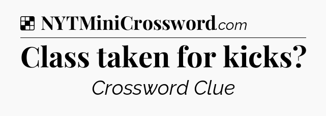 Solution: Class taken for kicks - NYT Crossword