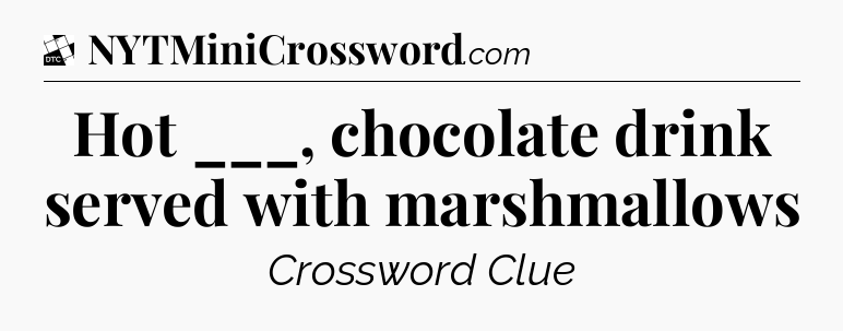 Hot ___, chocolate drink served with marshmallows - Daily Themed Mini Crossword