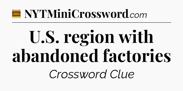 U.S. region with abandoned factories - Eugene Sheffer Crossword