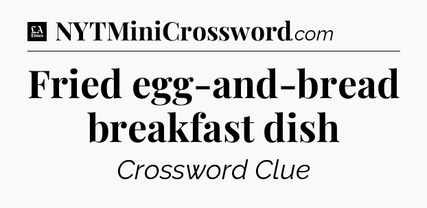 Fried egg-and-bread breakfast dish - LA Times Crossword