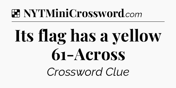 Solution: Its flag has a yellow 61-Across - NYT Crossword