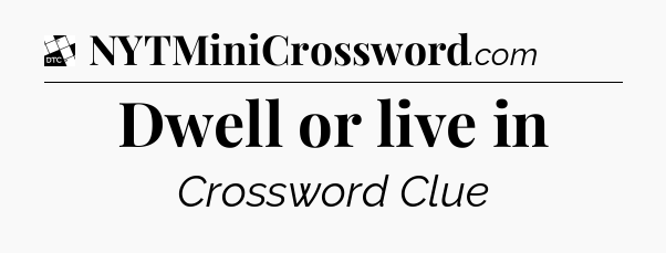 Dwell or live in - Daily Themed Classic Crossword
