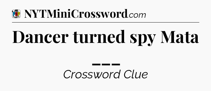Dancer turned spy Mata ___ Crossword Clue