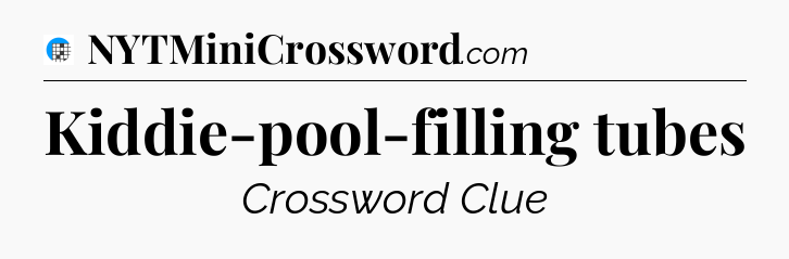 Kiddie-pool-filling tubes Crossword Clue