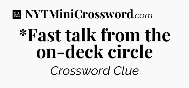 *Fast talk from the on-deck circle - LA Times Crossword