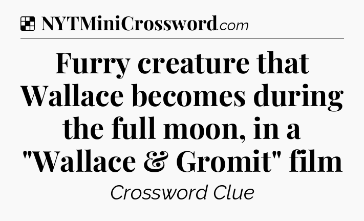 Solution: Furry creature that Wallace becomes during the full moon, in a 