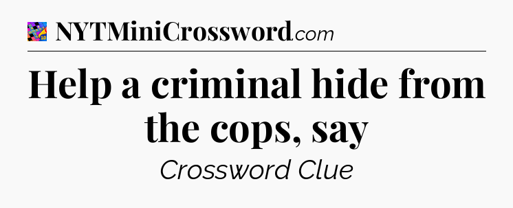 Help a criminal hide from the cops, say Crossword Clue