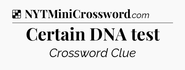 Solution: Certain DNA test - NYT Crossword