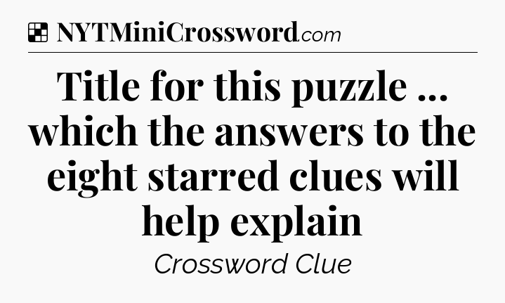 Solution: Title for this puzzle ... which the answers to the eight starred clues will help explain - NYT Crossword