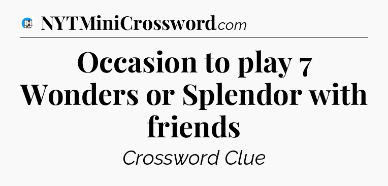 Occasion to play 7 Wonders or Splendor with friends Crossword Clue