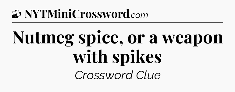 Nutmeg spice, or a weapon with spikes - Daily Themed Classic Crossword