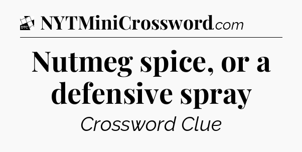 Nutmeg spice, or a defensive spray - Daily Themed Classic Crossword