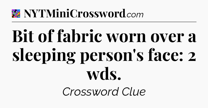 Bit of fabric worn over a sleeping person's face: 2 wds Crossword Clue