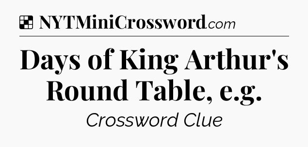 Solution: Days of King Arthur's Round Table, e.g - NYT Crossword