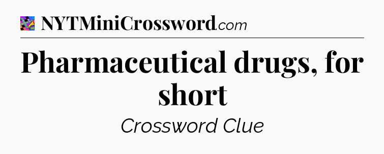 Pharmaceutical drugs, for short Crossword Clue