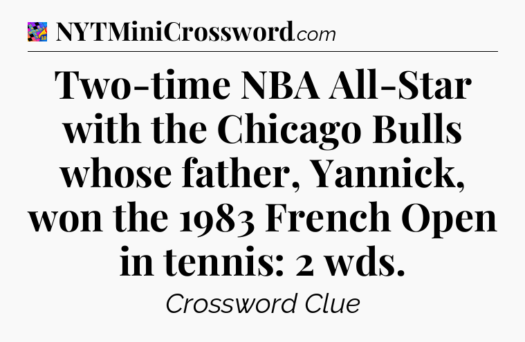 Two-time NBA All-Star with the Chicago Bulls whose father, Yannick, won the 1983 French Open in tennis: 2 wds Crossword Clue