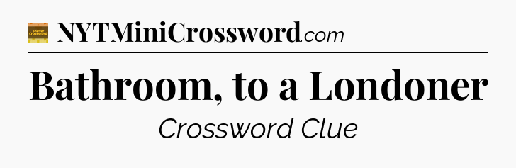 Bathroom, to a Londoner crossword clue Eugene Sheffer