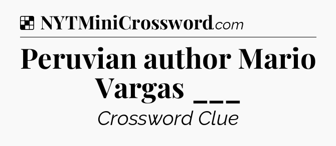 Solution: Peruvian author Mario Vargas ___ - NYT Crossword