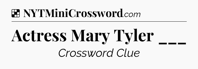 Solution: Actress Mary Tyler ___ - NYT Crossword